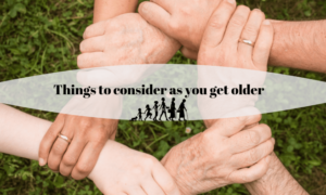Things To Consider As You Get Older